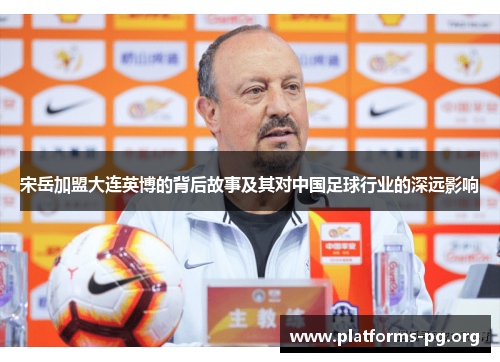 宋岳加盟大连英博的背后故事及其对中国足球行业的深远影响 宋岳加盟大连英博的背后故事及其对中国足球行业的深远影响