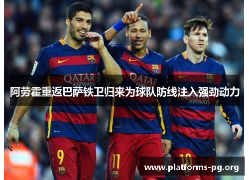 阿劳霍重返巴萨铁卫归来为球队防线注入强劲动力 阿劳霍重返巴萨铁卫归来为球队防线注入强劲动力
