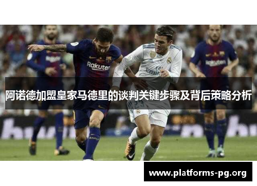 阿诺德加盟皇家马德里的谈判关键步骤及背后策略分析 阿诺德加盟皇家马德里的谈判关键步骤及背后策略分析