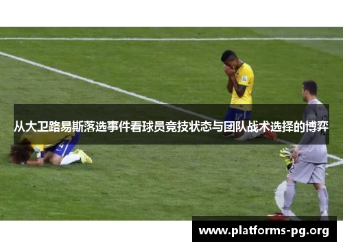 从大卫路易斯落选事件看球员竞技状态与团队战术选择的博弈