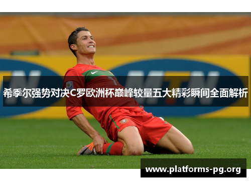 希季尔强势对决C罗欧洲杯巅峰较量五大精彩瞬间全面解析