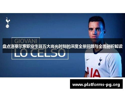 盘点洛塞尔索职业生涯五大高光时刻的深度全景回顾与全面剖析解读