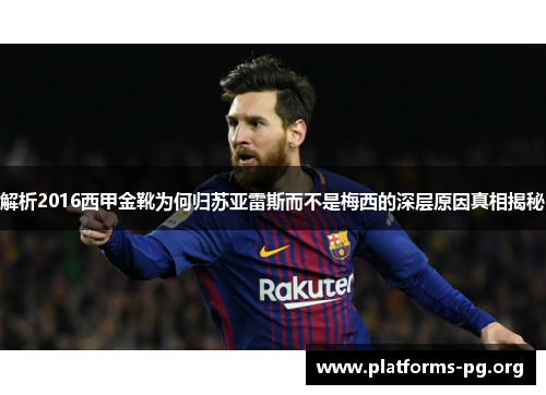 解析2016西甲金靴为何归苏亚雷斯而不是梅西的深层原因真相揭秘